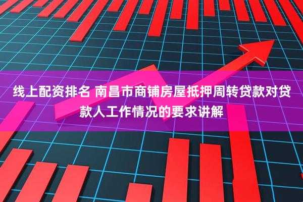 线上配资排名 南昌市商铺房屋抵押周转贷款对贷款人工作情况的要求讲解