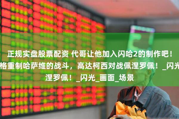 正规实盘股票配资 代哥让他加入闪哈2的制作吧！用90年代风格重制哈萨维的战斗，高达柯西对战佩涅罗佩！_闪光_画面_场景