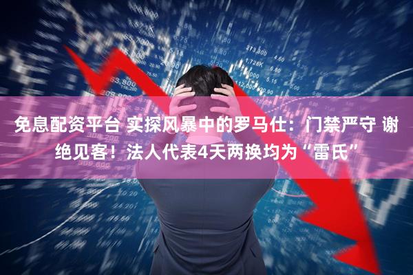 免息配资平台 实探风暴中的罗马仕：门禁严守 谢绝见客！法人代表4天两换均为“雷氏”