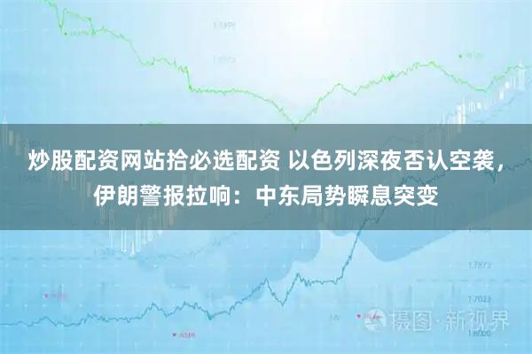 炒股配资网站拾必选配资 以色列深夜否认空袭，伊朗警报拉响：中东局势瞬息突变