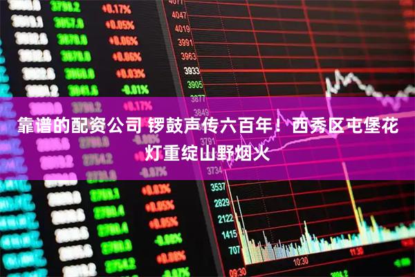 靠谱的配资公司 锣鼓声传六百年！西秀区屯堡花灯重绽山野烟火