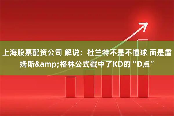 上海股票配资公司 解说：杜兰特不是不懂球 而是詹姆斯&格林公式戳中了KD的“D点”